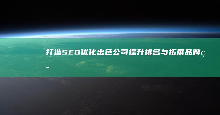 打造SEO优化出色公司：提升排名与拓展品牌策略